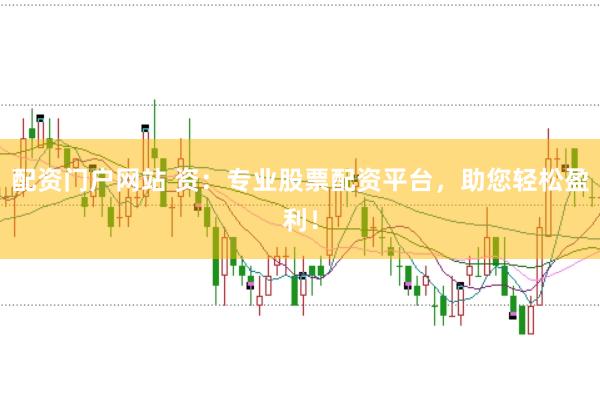 配资门户网站 资：专业股票配资平台，助您轻松盈利！