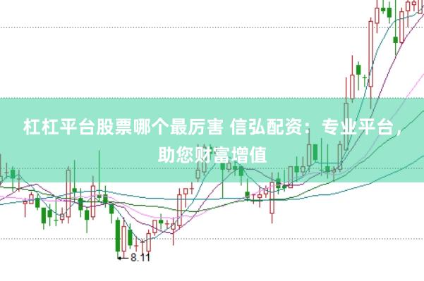 杠杠平台股票哪个最厉害 信弘配资：专业平台，助您财富增值