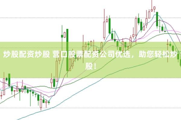 炒股配资炒股 营口股票配资公司优选，助您轻松炒股！