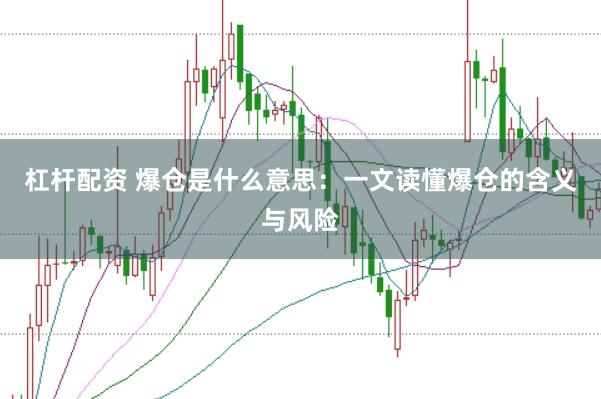 杠杆配资 爆仓是什么意思：一文读懂爆仓的含义与风险