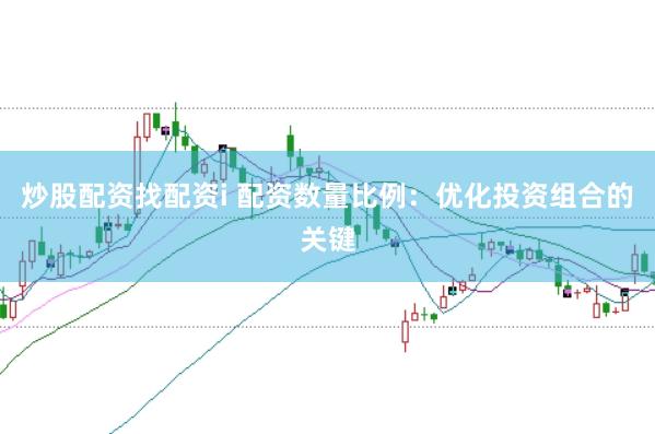 炒股配资找配资i 配资数量比例：优化投资组合的关键