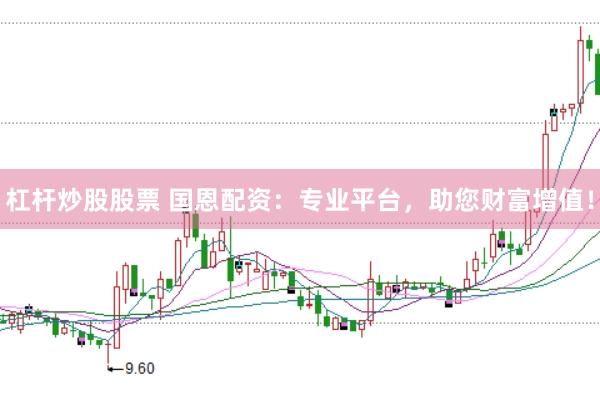 杠杆炒股股票 国恩配资：专业平台，助您财富增值！