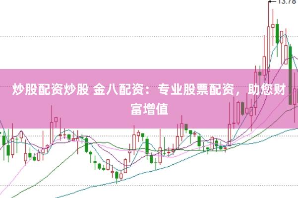 炒股配资炒股 金八配资：专业股票配资，助您财富增值