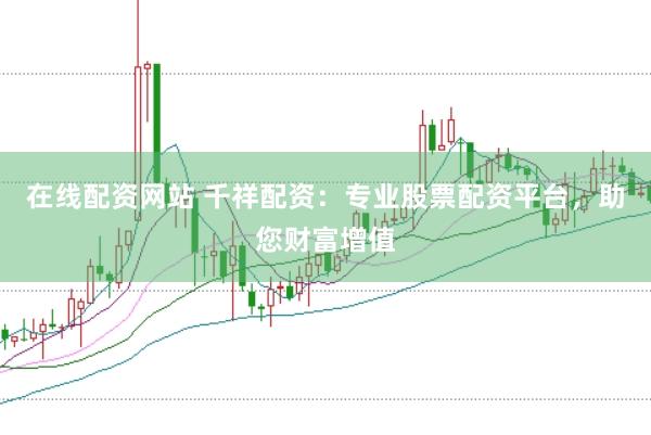 在线配资网站 千祥配资：专业股票配资平台，助您财富增值