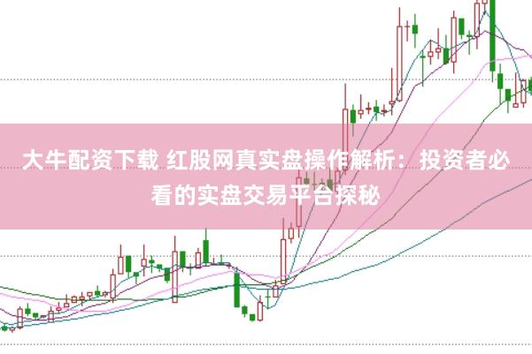 大牛配资下载 红股网真实盘操作解析：投资者必看的实盘交易平台探秘