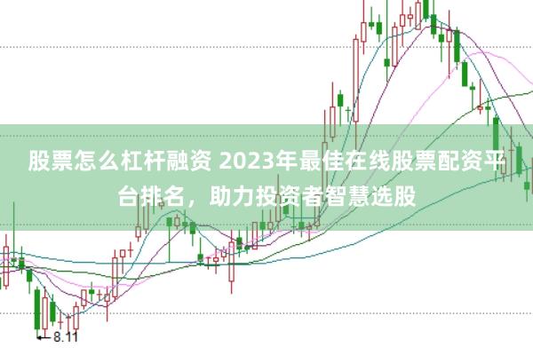 股票怎么杠杆融资 2023年最佳在线股票配资平台排名，助力投资者智慧选股