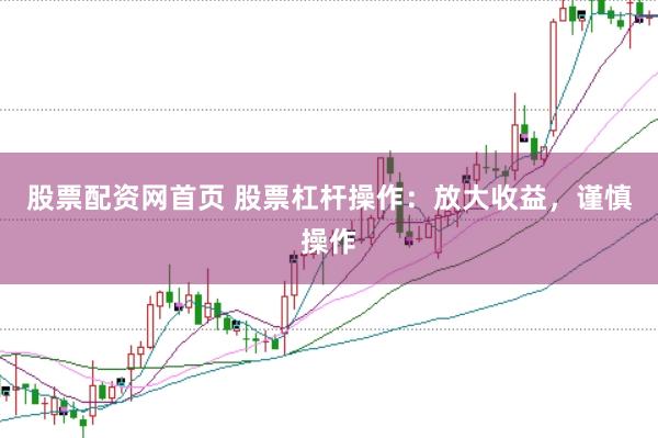 股票配资网首页 股票杠杆操作：放大收益，谨慎操作