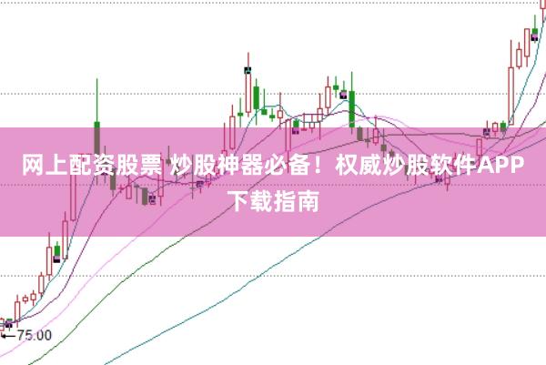 网上配资股票 炒股神器必备！权威炒股软件APP下载指南