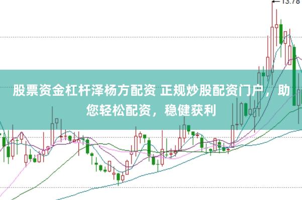 股票资金杠杆泽杨方配资 正规炒股配资门户，助您轻松配资，稳健获利