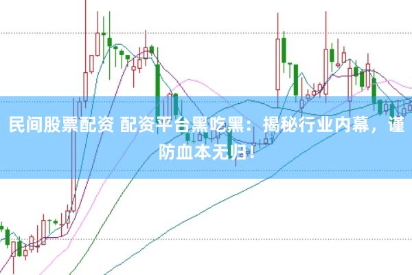 民间股票配资 配资平台黑吃黑：揭秘行业内幕，谨防血本无归！