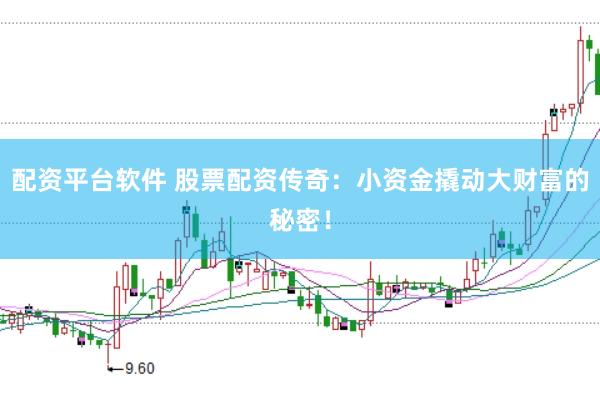 配资平台软件 股票配资传奇：小资金撬动大财富的秘密！