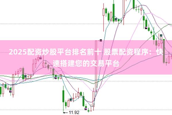 2025配资炒股平台排名前十 股票配资程序：快速搭建您的交易平台