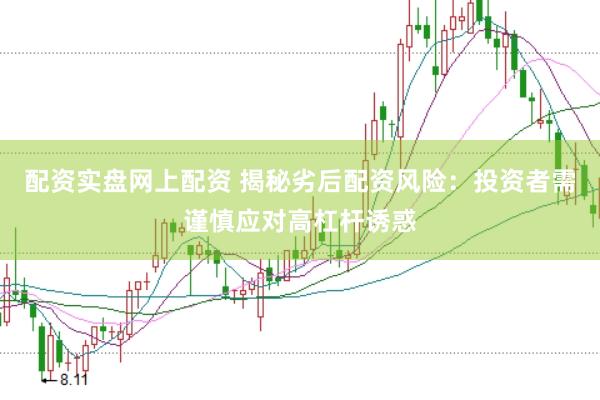 配资实盘网上配资 揭秘劣后配资风险：投资者需谨慎应对高杠杆诱惑