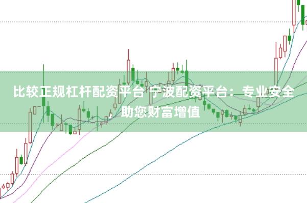 比较正规杠杆配资平台 宁波配资平台：专业安全，助您财富增值