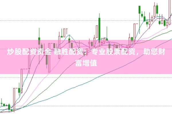 炒股配资资金 融胜配资：专业股票配资，助您财富增值