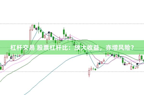 杠杆交易 股票杠杆比：放大收益，亦增风险？