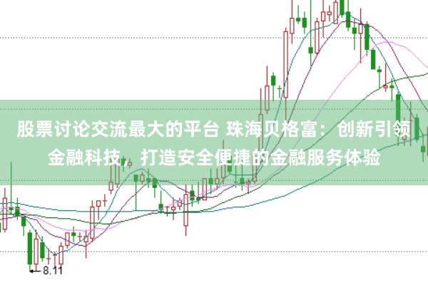 股票讨论交流最大的平台 珠海贝格富：创新引领金融科技，打造安全便捷的金融服务体验