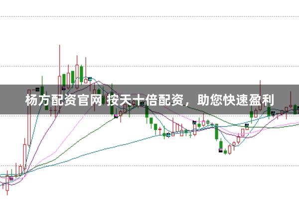 杨方配资官网 按天十倍配资，助您快速盈利