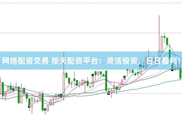 网络配资交易 按天配资平台：灵活投资，日日盈利！