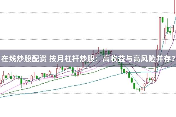 在线炒股配资 按月杠杆炒股：高收益与高风险并存？