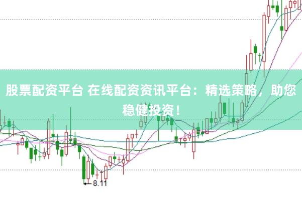 股票配资平台 在线配资资讯平台：精选策略，助您稳健投资！