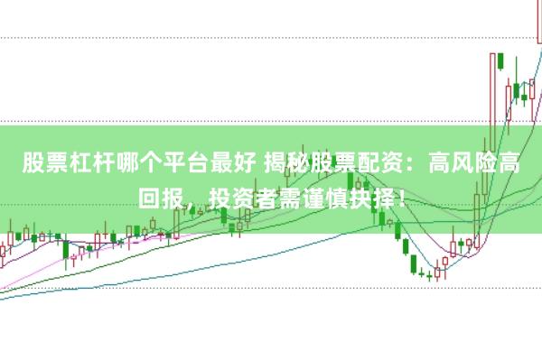 股票杠杆哪个平台最好 揭秘股票配资：高风险高回报，投资者需谨慎抉择！