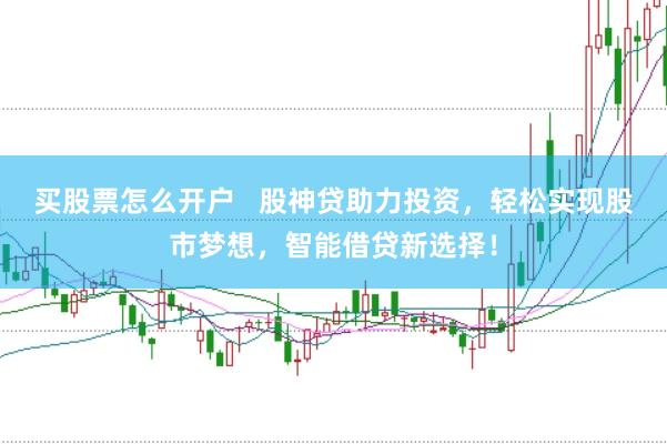 买股票怎么开户   股神贷助力投资，轻松实现股市梦想，智能借贷新选择！