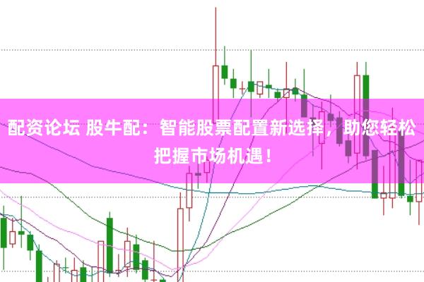 配资论坛 股牛配：智能股票配置新选择，助您轻松把握市场机遇！
