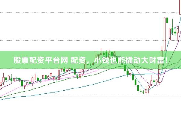 股票配资平台网 配资，小钱也能撬动大财富！