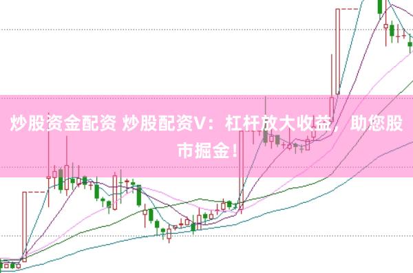 炒股资金配资 炒股配资V：杠杆放大收益，助您股市掘金！