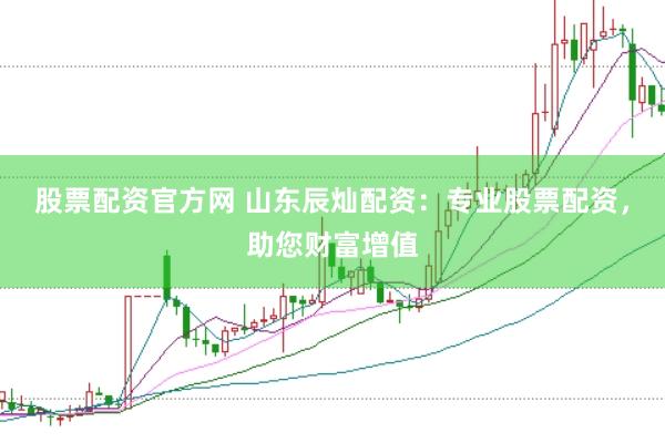 股票配资官方网 山东辰灿配资：专业股票配资，助您财富增值