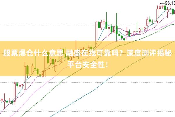 股票爆仓什么意思 融盛在线可靠吗？深度测评揭秘平台安全性！