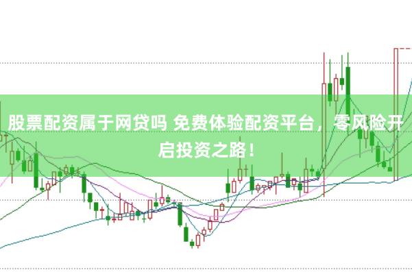 股票配资属于网贷吗 免费体验配资平台，零风险开启投资之路！