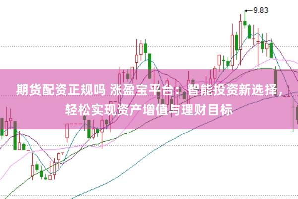 期货配资正规吗 涨盈宝平台：智能投资新选择，轻松实现资产增值与理财目标
