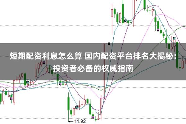 短期配资利息怎么算 国内配资平台排名大揭秘：投资者必备的权威指南