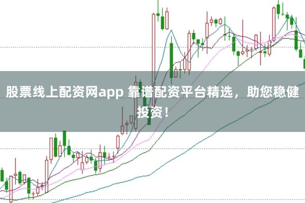 股票线上配资网app 靠谱配资平台精选，助您稳健投资！