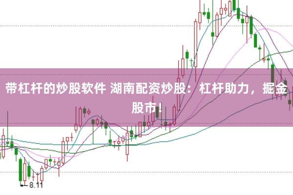 带杠杆的炒股软件 湖南配资炒股：杠杆助力，掘金股市！