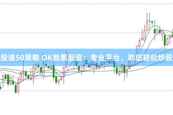 股道50策略 OK股票配资：专业平台，助您轻松炒股