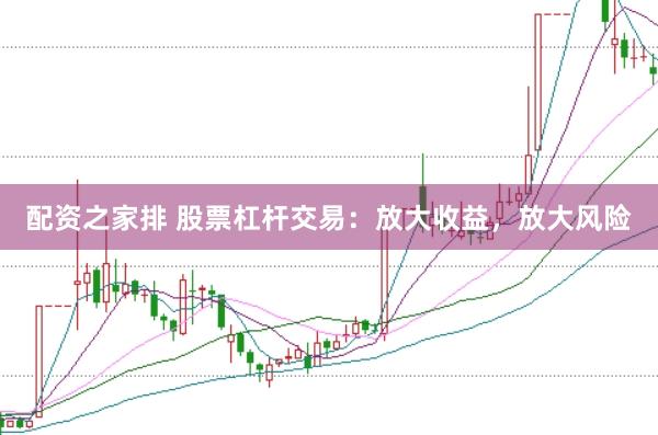 配资之家排 股票杠杆交易：放大收益，放大风险