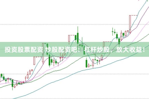 投资股票配资 炒股配资吧：杠杆炒股，放大收益！