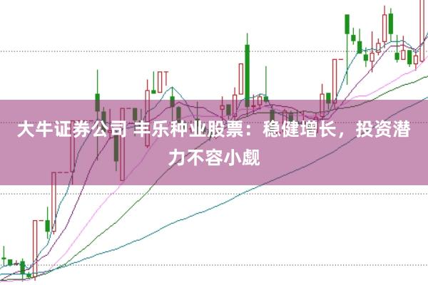 大牛证券公司 丰乐种业股票：稳健增长，投资潜力不容小觑