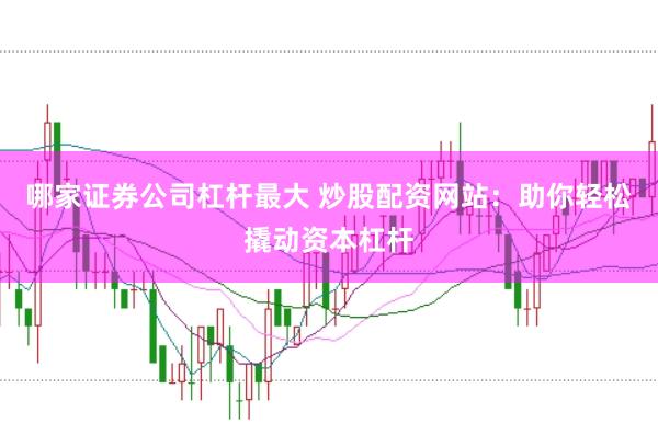 哪家证券公司杠杆最大 炒股配资网站：助你轻松撬动资本杠杆