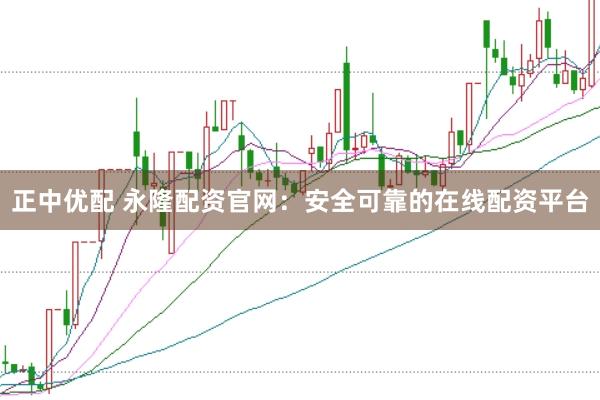 正中优配 永隆配资官网：安全可靠的在线配资平台