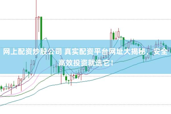 网上配资炒股公司 真实配资平台网址大揭秘，安全高效投资就选它！