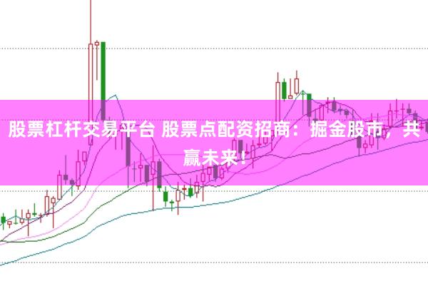 股票杠杆交易平台 股票点配资招商：掘金股市，共赢未来！