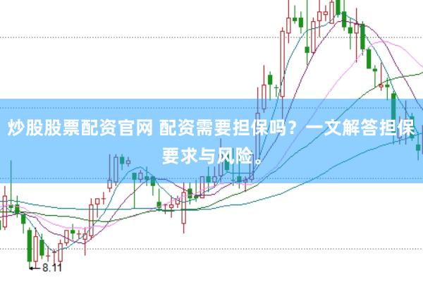 炒股股票配资官网 配资需要担保吗？一文解答担保要求与风险。