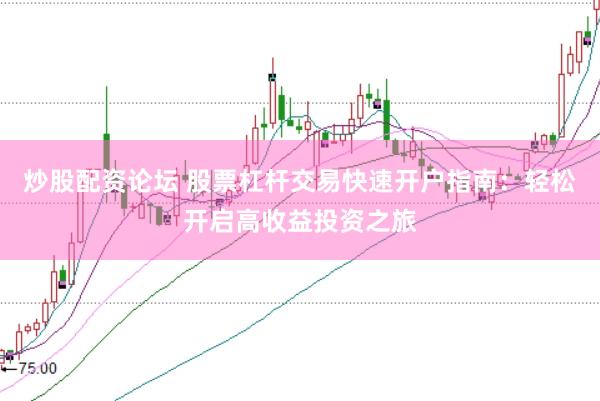 炒股配资论坛 股票杠杆交易快速开户指南：轻松开启高收益投资之旅