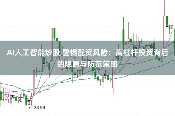 AI人工智能炒股 警惕配资风险：高杠杆投资背后的隐患与防范策略