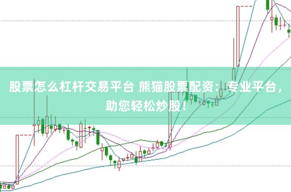 股票怎么杠杆交易平台 熊猫股票配资：专业平台，助您轻松炒股！