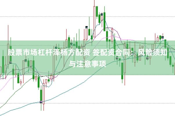 股票市场杠杆泽杨方配资 签配资合同：风险须知与注意事项